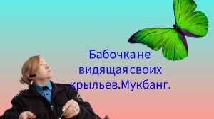 Бабочка не видящая своих крыльев.Мукбанг.
