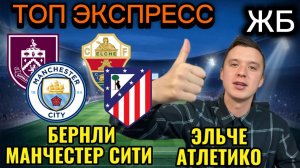 ТОП ПРОГНОЗЫ НА ФУТБОЛ СЕГОДНЯ! БЕРНЛИ МАНЧЕСТЕР СИТИ ПРОГНОЗ НА МАТЧ, ЭЛЬЧЕ АТЛЕТИКО ПРОГНОЗ