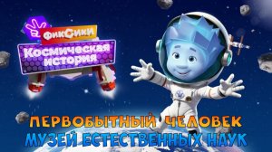 ФИКСИКИ Космическая История ➤ Музей Естественных Наук ➤ Первобытный Человек