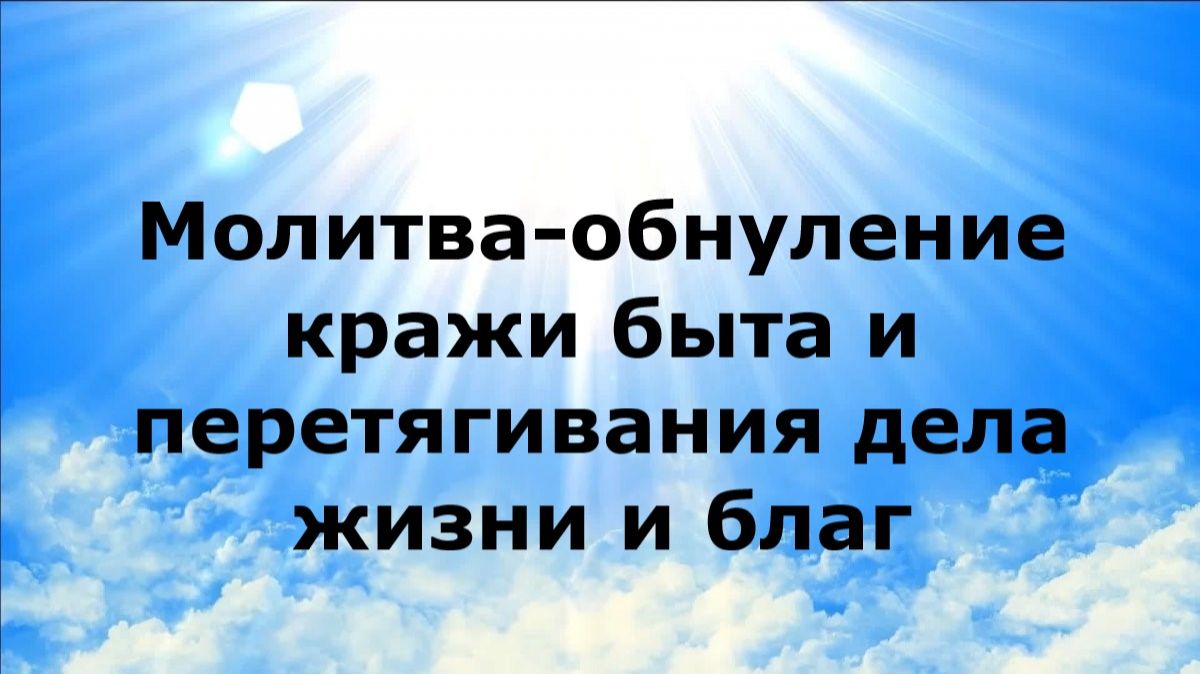 МОЛИТВА-ОБНУЛЕНИЕ КРАЖИ БЫТА И ПЕРЕТЯГИВАНИЯ ДЕЛА ЖИЗНИ И БЛАГ наянабелосвет