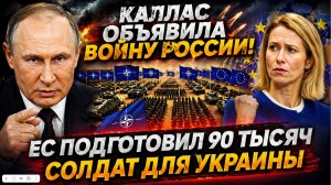 КАЛЛАС ОБЪЯВИЛА ВОЙНУ РОССИИ! ЕС подготовил 90 тысяч солдат для Украины