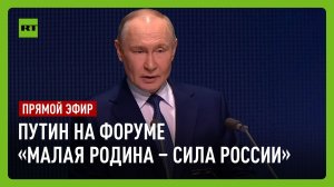 Путин принимает участие в форуме «Малая Родина — сила России»
