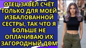 ОТЕЦ ЗАВЁЛ СЧЁТ ТОЛЬКО ДЛЯ МОЕЙ ИЗБАЛОВАННОЙ СЕСТРЫ, ТАК ЧТО Я БОЛЬШЕ НЕ ОПЛАЧИВАЮ ИХ ЗАГОРОДНЫЙ!