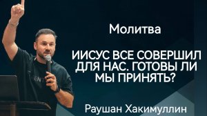 Молитва "Иисус все совершил для нас. Готовы ли мы принять?", пастор Раушан Хакимуллин