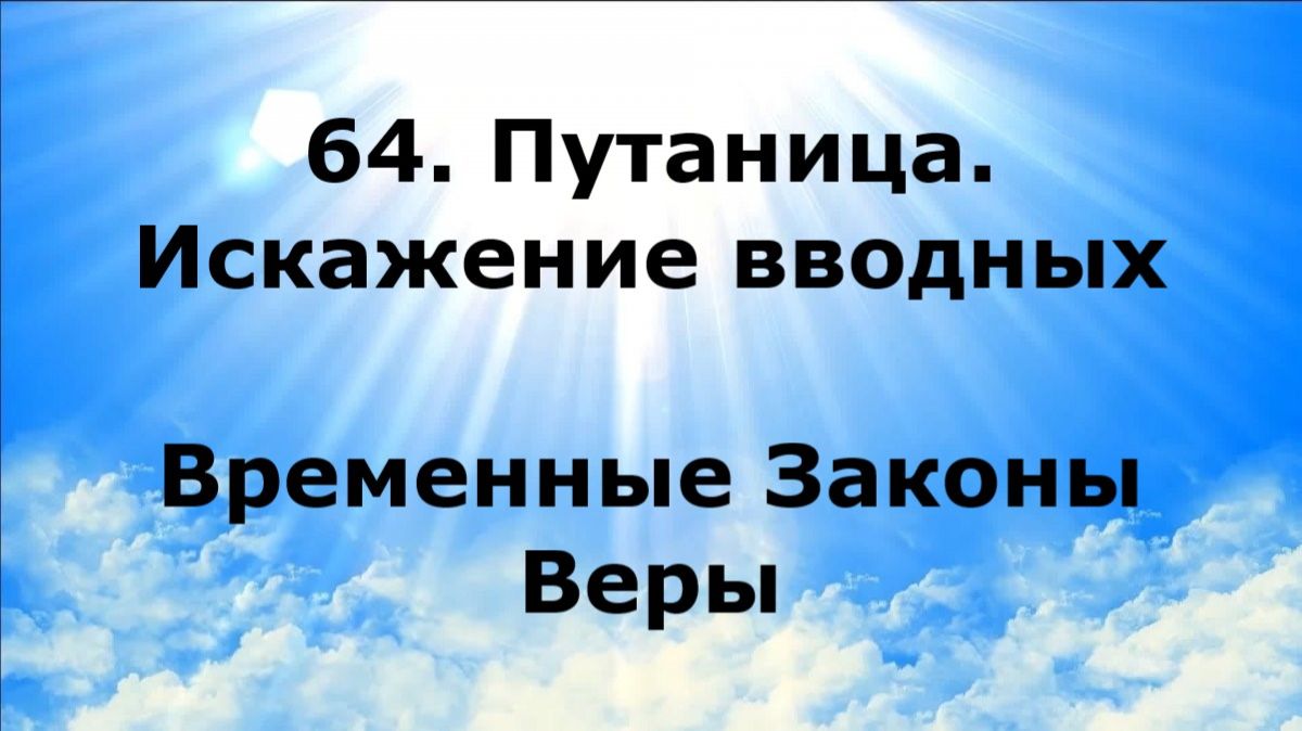 64. ПУТАНИЦА. ИСКАЖЕНИЕ ВВОДНЫХ. Временные Законы Веры #наянабелосвет