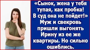 Сынок, жена у тебя тупая, как пробка! В суд она не пойдет!» Муж и свекровь пришли выгонять Ирину