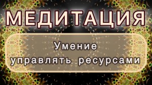 Умение управлять ресурсами. Трансформационная МЕДИТАЦИЯ. Высокие вибрации.