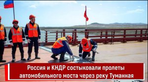 Россия и КНДР состыковали пролеты автомобильного моста через реку Туманная