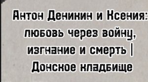 Антон Деникин и Ксения: любовь через войну, изгнание и смерть | Донское кладбище