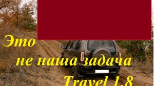 Тravel 1,8 - это не наша задача.