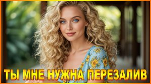 ТЫ МНЕ НУЖНА ПЕРЕЗАЛИВ