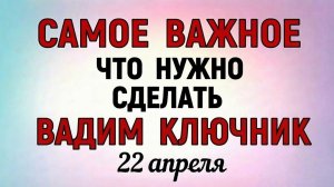 22 Апреля Вадим Ключник. Что нельзя делать 22 апреля в день Вадима Ключника. Праздники и приметы