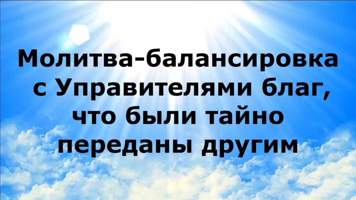 МОЛИТВА-БАЛАНСИРОВКА С УПРАВИТЕЛЯМИ БЛАГ ЧТО БЫЛИ ТАЙНО ПЕРЕДАНЫ ДРУГИМ наянабелосвет