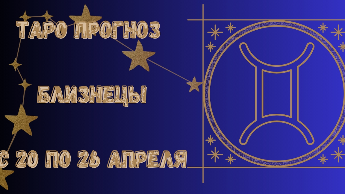 Близнецы. Таро прогноз с 20 по 26 апреля.