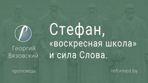 Стефан, _воскресная школа_ и сила Слова || пастор Георгий Вязовский