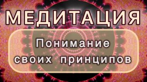 Понимание своих принципов. Трансформационная МЕДИТАЦИЯ. Высокие вибрации.