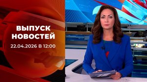 Выпуск новостей в 12:00 от 22.04.2026