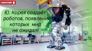 Южная Корея создает роботов, появления которых мир не ожидал!