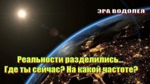 Реальности разделились... Где ты сейчас? На какой частоте?