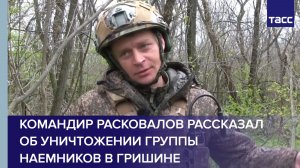 Командир Расковалов рассказал об уничтожении группы наемников в Гришине
