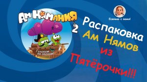 Распаковка Ам Нямов из Пятёрочки!