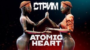 СТРИМ✅ Atomic Heart - Прохождение #6