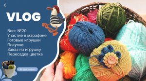 Влог №20, готовые игрушки | участие в марафоне