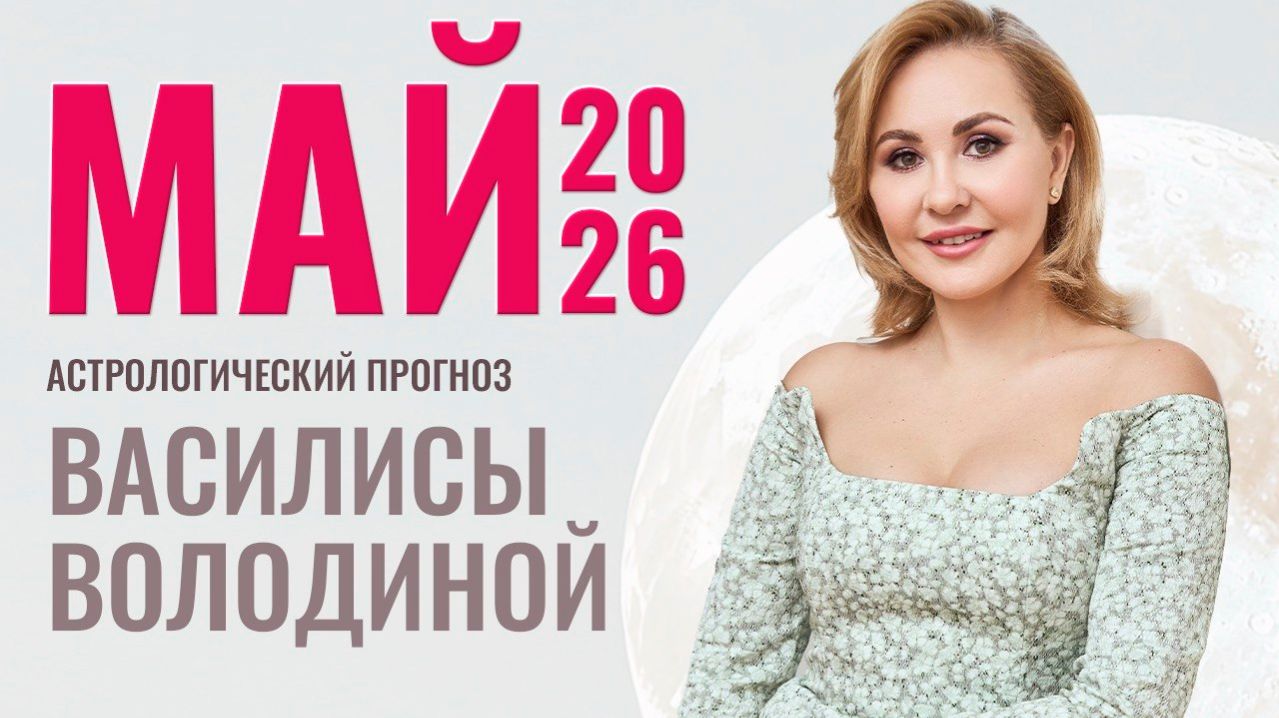 Май 2026. Гороскоп от Василисы Володиной – общий и знаки Зодиака