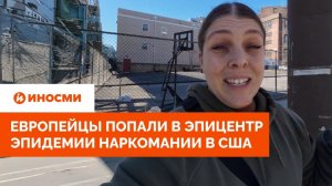«Здесь нет надежды». Европейцы попали в эпицентр эпидемии наркомании в США