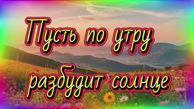 Пусть по утру разбудит солнце...Песня с добрыми  пожеланиями