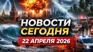 НОВОСТИ СЕГОДНЯ 22 АПРЕЛЯ 2026! Россия и Москва в центре ЧП, Катаклизмы в США и Индии