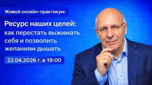 Практикум «Ресурсы наших целей: как перестать выжимать себя и позволить желаниям дышать».