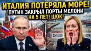 ИТАЛИЯ ПОТЕРЯЛА МОРЕ! Путин закрыл порты Мелони для грузоперевозок на 5 лет.