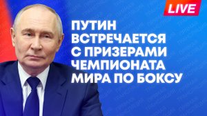 Путин встречается с победителями и призёрами Чемпионата мира по боксу