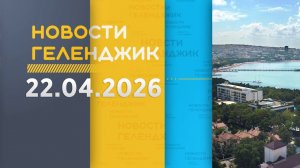 Новости Геленджика 22.04.2026