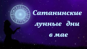 Неблагоприятные сатанинские дни, май 2026 года, лунный календарь