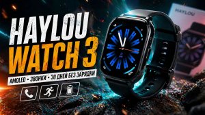HAYLOU Watch 3: AMOLED, звонки и мощная батарея — полный обзор