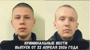Криминальные новости выпуск от 22 апреля 2026 года