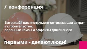 Битрикс24 как инструмент оптимизации затрат в строительстве | Запись конференции