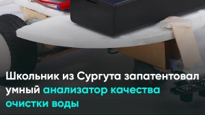 Школьник из Сургута запатентовал умный анализатор качества очистки воды