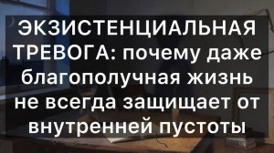 ЭКЗИСТЕНЦИАЛЬНАЯ ТРЕВОГА: почему даже благополучная жизнь не всегда защищает от внутренней пустоты