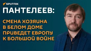 Пантелеев: смена хозяина в Белом доме приведет Европу к большой войне