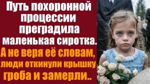 Истории которые тронут до слёз. Путь похоронной процессии преградила маленькая сиротка, а не веря
