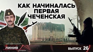 Цена ошибки: как начиналась Первая чеченская. Линия анализа 26.