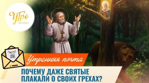 Почему даже святые плакали о своих грехах? / Утренняя почта