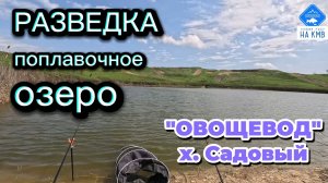 Разведка  "Нового" поплавочного озера. Рыбалка, Ставропольский край. Овощевод , х. Садовый.