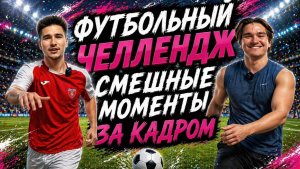 ФУТБОЛЬНЫЙ ЧЕЛЛЕНДЖ СМЕШНЫЕ МОМЕНТЫ ЗА КАДРОМ
