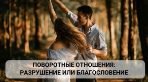 Поворотные отношения: разрушение или благословение