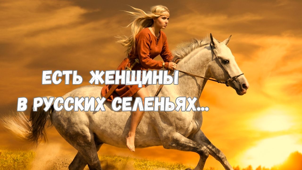 ЕСТЬ ЖЕНЩИНЫ В РУССКИХ СЕЛЕНЬЯХ...