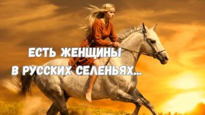 ЕСТЬ ЖЕНЩИНЫ В РУССКИХ СЕЛЕНЬЯХ...